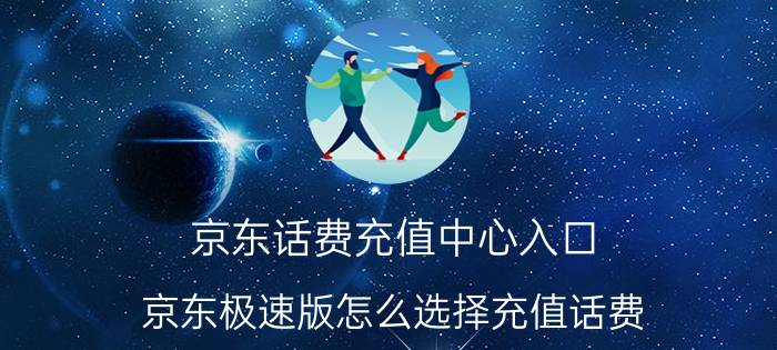 京东话费充值中心入口 京东极速版怎么选择充值话费？